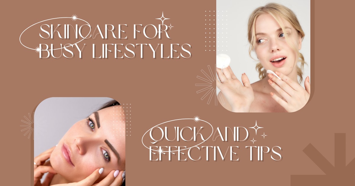 Skincare for Busy Lifestyles: Quick and Effective Tips